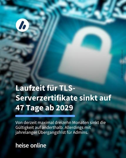 Im Bild steht: "Laufzeit für TLS-Serverzertifikate sinkt auf 47 Tage ab 2029" dadrunter steht: "Von derzeit maximal dreizehn Monaten sinkt die Gültigkeit auf anderthalb. Allerdings mit jahrelanger Übergangsfrist für Admins."
