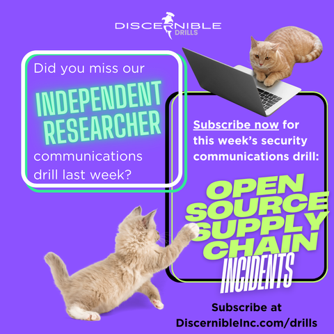 Graphic image with cute cats working on laptops. 

Text: 

Did you miss our independent researcher communications drill last week? 

Subscribe now for this week’s security communications drill: Open Source Supply Chain Incidents 

Subscribe at DiscernibleInc.com/drills