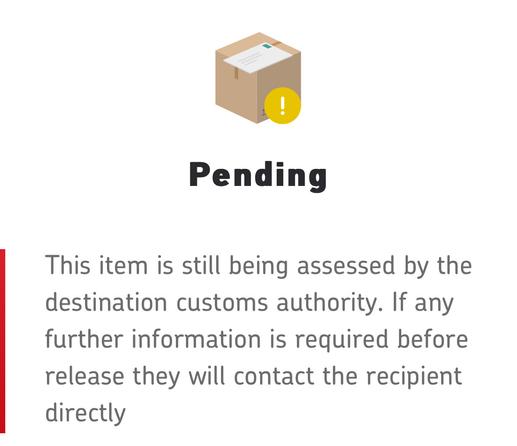 Picture of a box and a exclamation mark. The text below reads: “Pending: This item is still being assessed by the destination customs authority. If any further information is required before release they will contact the recipient directly.”