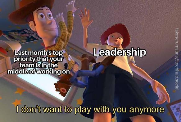 Toy story girl (labeled "Leadership") throwing away Woody (labeled "Last month's top priority that your team is in the middle of working on").

She says "I don't want to play with you anymore"