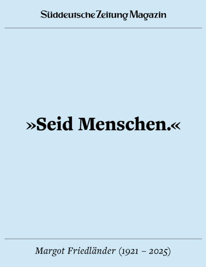 Zitat von Margot Friedländer aus der SZ: Seid Menschen.
Hellblauer Hintergrund, schwarze Schrift.