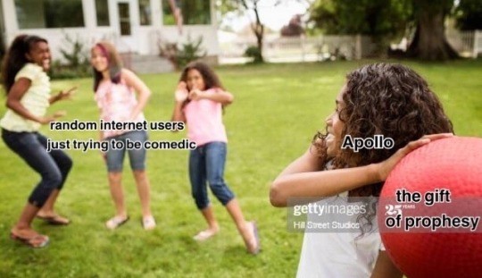 A group of giggling young people labelled: Random internet users just trying to be comedic.

A woman holding a large dodgeball, aimed at them, labelled: Apollo and the gift of prophecy.