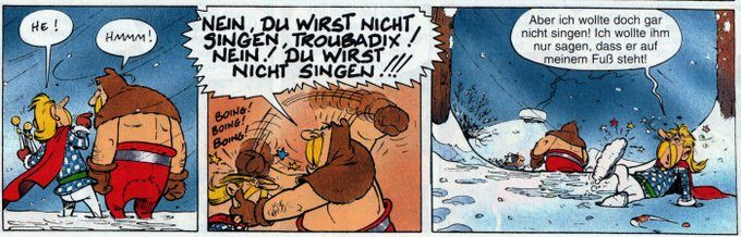 Szenenreihe: Im ersten Bild stehen Troubadix und ein Gallier nebeneinander im tiefen Schnee. Troubadix spricht den Gallier an: "He!". Dieser schlägt ihn im zweiten Bild und antwortet mit dem Zitat. Im dritten Bild liegt Troubadix im Schnee und sagt: "Aber ich wollte doch gar nicht singen! Ich wollte ihm nur sagen, dass er auf meinem Fuß steht!"