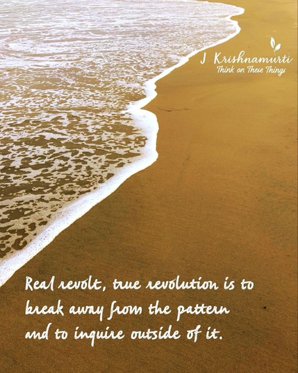 Krishnamurti: Real revolt, true revolution is to break away from the pattern and inquire outside of it.