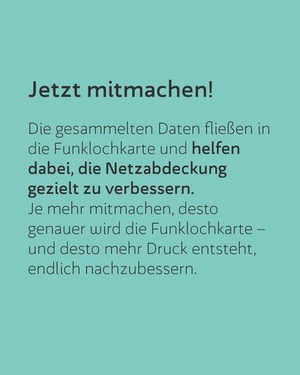 Die gesammelten Daten fließen in die Funklochkarte und helfen dabei, die Netzabdeckung gezielt zu verbessern.
Je mehr mitmachen, desto genauer wird die Funklochkarte – und desto mehr Druck entsteht, endlich nachzubessern.