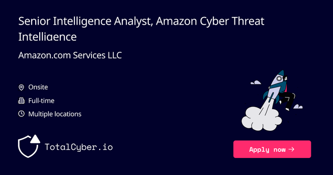 Senior Intelligence Analyst, Amazon Cyber Threat Intelligence at Amazon.com Services LLC | TotalCyber.io | Launch into your next Cyber Security career