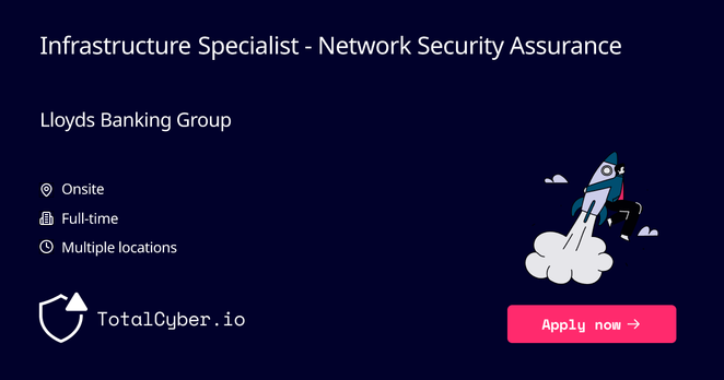 Infrastructure Specialist - Network Security & Assurance at Lloyds Banking Group | TotalCyber.io | Launch into your next Cyber Security career