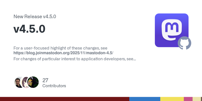 For a user-focused highlight of these changes, see https://blog.joinmastodon.org/2025/11/mastodon-4.5/
For changes of particular interest to application developers, see https://blog.joinmastodon.or... For a user-focused highlight of these changes, see https://blog.joinmastodon.org/2025/11/mastodon-4.5/
For changes of particular interest to application developers, see https://blog.joinmastodon.or...