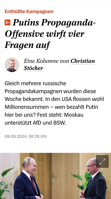 Enthüllte Kampagnen
Putins Propaganda- Offensive wirft vier Fragen auf ! 
Eine Kolumne von Christian Stöcker 

Gleich mehrere russische Propagandakampagnen wurden diese Woche bekannt. In den USA flossen wohl Millionensummen - wen bezahlt Putin hier bei uns? Fest steht: Moskau unterstitzt AfD und BSW. 08.09.2024, 06.28 Uhr 